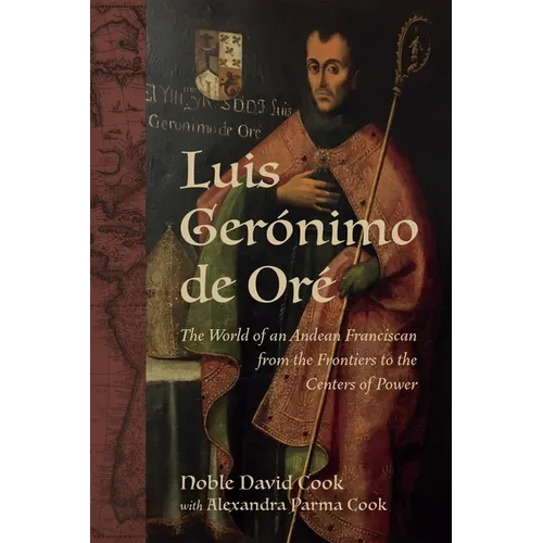 Luis Gerónimo de Oré: The World of an Andean Franciscan from the Frontiers to the Centers of Power