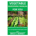Vegetable Gardening Manual for You: Detailed Guide on How to Learn & Master A to Z of Vegetable Gardening& So Much More