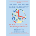 The Swedish Art of Aging Exuberantly: Life Wisdom from Someone Who Will (Probably) Die Before You
