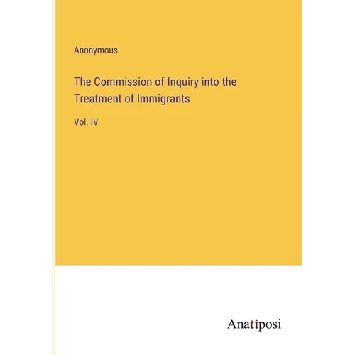 The Commission of Inquiry into the Treatment of Immigrants: Vol. IV