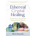 Ethereal Crystal Healing: Create Your Life with the Frequencies of Stones