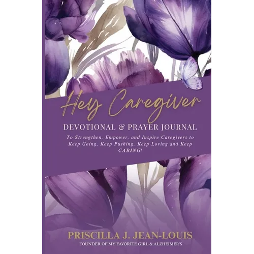 Hey Caregiver Devotional and Prayer Journal: Faith-Filled Encouragement, Prayers, and Reflection for Your Caregiving Journey