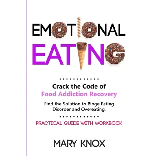 Emotional Eating: Crack the Code of Food Addiction Recovery. Find the Solution to Binge Eating Disorder and Overeating. Practical Guide with Workbook.
