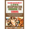 Memory Loss Recuperation Cookbook for Seniors: Unlock Cognitive Vitality with Proven Recipes for Alzheimer's Treatment and Prevention with Nutrient-Ri