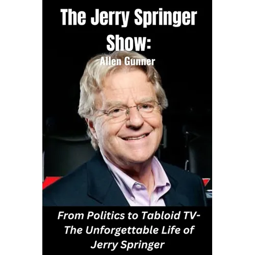 The Jerry Springer Show: From Politics to Tabloid TV - The Unforgettable Life of Jerry Springer - Paperback