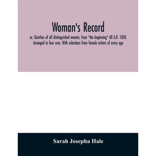 Woman's record; or, Sketches of all distinguished women, from "the beginning" till A.D. 1850. Arranged in four eras. With selections from female write