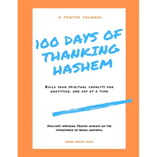 100 Days of Thanking Hashem: Build Your Spiritual Capacity For Gratitude One Day At A Time