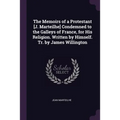 The Memoirs of a Protestant [J. Marteilhe] Condemned to the Galleys of France, for His Religion. Written by Himself. Tr. by James Willington