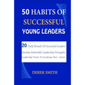 50 Habits of Successful Young Leaders: 20 Daily Rituals Of Successful Leaders: Develop Admirable Leadership Strengths And Leadership Traits To Acceler