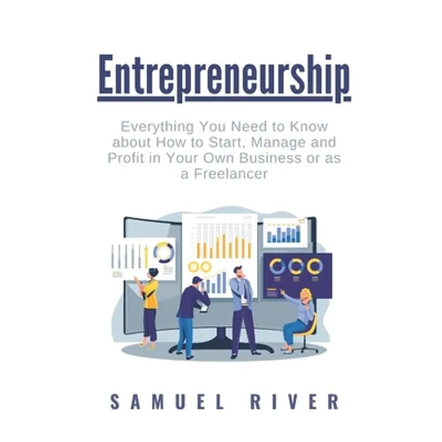 Entrepreneurship: Everything You Need to Know about How to Start, Manage and Profit in Your Own Business or as a Freelancer