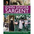 John Singer Sargent: His Life and Works in 500 Images: An Illustrated Exploration of the Artist, His Life and Context, with a Gallery of 300 Paintings