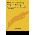 The Laws Concerning Religious Worship: Also Mortmain And Charitable Uses (1885)