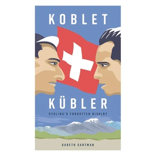 Koblet + Kubler - Cycling's Forgotten Rivalry: The Lives of Hugo Koblet and Ferdy Kubler