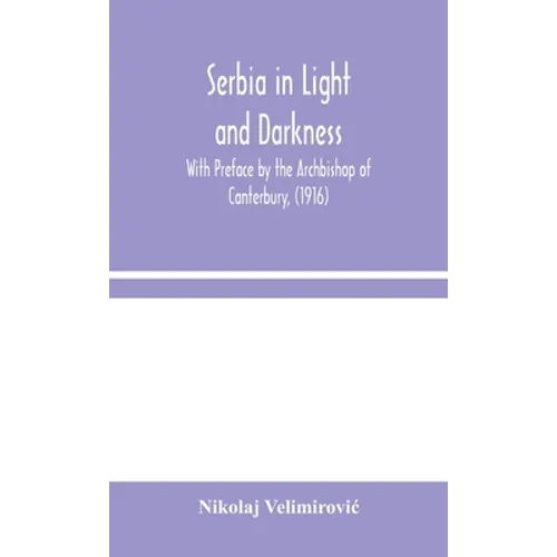 Serbia In Light And Darkness: With Preface By The Archbishop Of Canterbury, (1916)