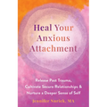 Heal Your Anxious Attachment: Release Past Trauma, Cultivate Secure Relationships, and Nurture a Deeper Sense of Self