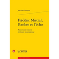 Frederic Mistral, l'Ombre Et l'Echo: Aspects de l'Oeuvre Litteraire Mistralienne
