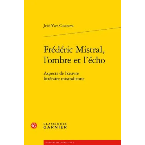 Frederic Mistral, l'Ombre Et l'Echo: Aspects de l'Oeuvre Litteraire Mistralienne