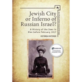 Jewish City or Inferno of Russian Israel?: A History of the Jews in Kiev Before February 1917