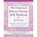 The Dialectical Behavior Therapy Skills Workbook for Bulimia: Using Dbt to Break the Cycle and Regain Control of Your Life