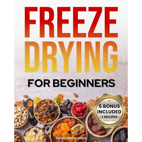 Freeze-Drying for Beginners: [FROM A TO Z] Unlock the Secrets of Simple Long-Term Food Storage. Save Money, Reduce Waste & Enjoy Delicious Food Fro