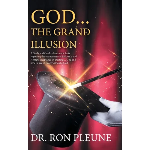 God...the Grand Illusion: A Study and Guide of authentic facts regarding the extraterrestrial influence and Hebrew acceptance in creating ... God and