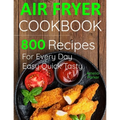 Air Fryer Cookbook: 800 Recipes for Beginners. Easy Quick and Tasty. For You And Your Family