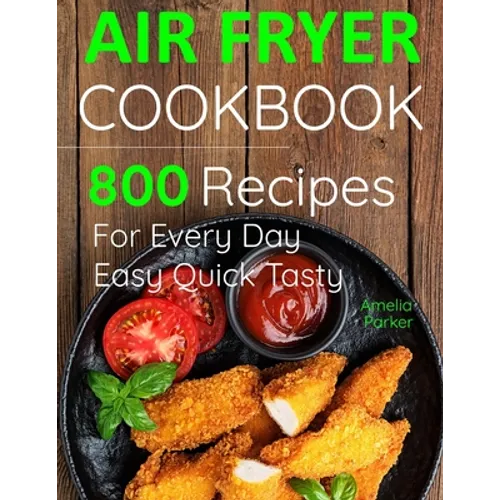 Air Fryer Cookbook: 800 Recipes for Beginners. Easy Quick and Tasty. For You And Your Family