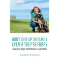 Don't Give Up On Family, Even If They're Furry: Why Your Dog's Bad Behavior is Your Fault