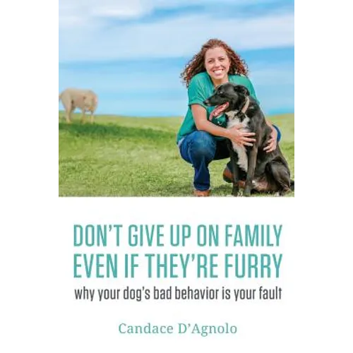 Don't Give Up On Family, Even If They're Furry: Why Your Dog's Bad Behavior is Your Fault