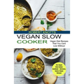 Vegan Slow Cooker: The Vegan Slow Cooker Cookbook - Delicious, Savory Vegan Recipes (Vegan Diet Recipes That You Cant Live Without)