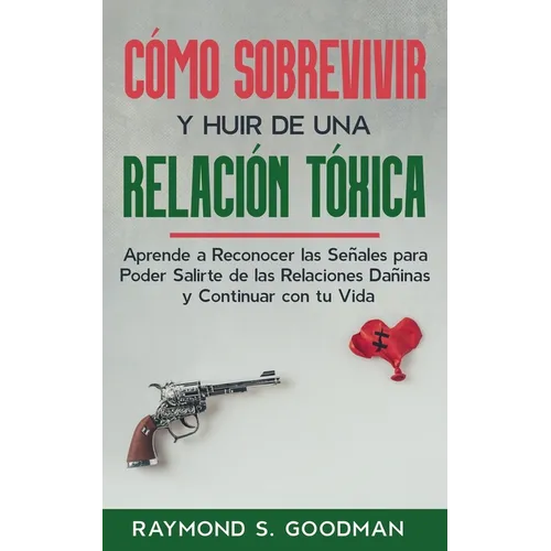 Cómo Sobrevivir y Huir de una Relación Tóxica: Aprende a Reconocer las Señales para Poder Salirte de las Relaciones Dañinas y Continuar con tu Vida