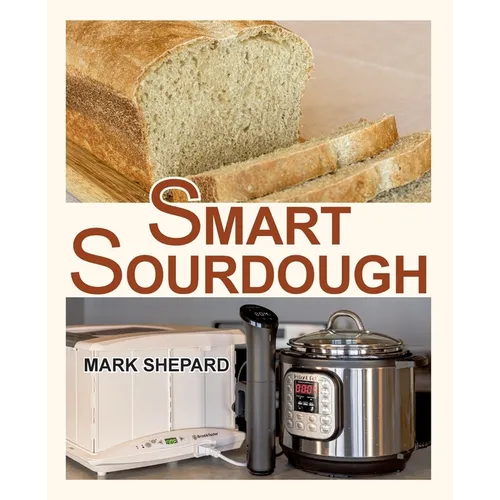 Smart Sourdough: The No-Starter, No-Waste, No-Cheat, No-Fail Way to Make Naturally Fermented Bread in 24 Hours or Less