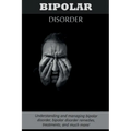 Bipolar Disorder: Understanding and managing bipolar disorder, bipolar disorder remedies, treatments, and much more!