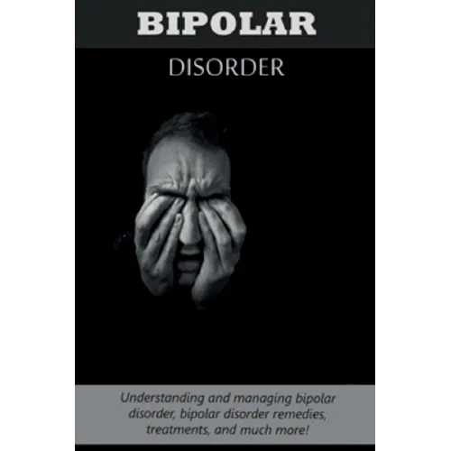 Bipolar Disorder: Understanding and managing bipolar disorder, bipolar disorder remedies, treatments, and much more!
