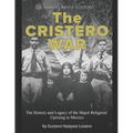The Cristero War: The History and Legacy of the Major Religious Uprising in Mexico