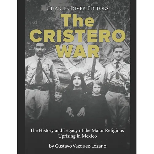 The Cristero War: The History and Legacy of the Major Religious Uprising in Mexico