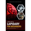 Lapidary for Beginners: Step by Step Guide to Tumbling, Cutting, Faceting (How to Find and Identify Gems Precious Minerals Geodes and Fossils Like an