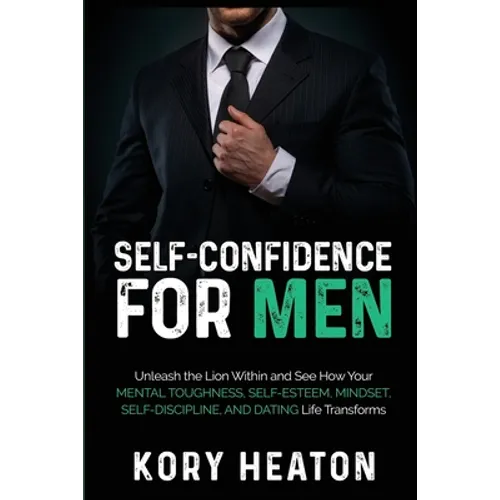 Self-Confidence for Men: Unleash the Lion within and See How Your Mental Toughness, Self-Esteem, Mindset, Self-Discipline, and Dating Life Transforms