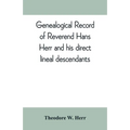 Genealogical record of Reverend Hans Herr and his direct lineal descendants: From his Birth A.D. 1639 to the present time containing the names, etc. o