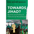 Towards Jihad?: Muslims and Politics in Postcolonial Mozambique