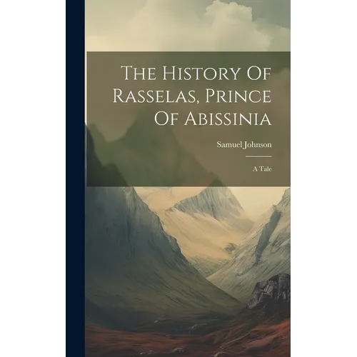 The History Of Rasselas, Prince Of Abissinia: A Tale