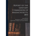 Report of the Sanitary Commission of Massachusetts, 1850 [electronic Resource]