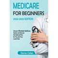 Medicare for Beginners 2024-2025 Edition Simplified Guide: Uncover Affordable Healthcare Secrets and Discover the Optimal Plan for You and Your Loved