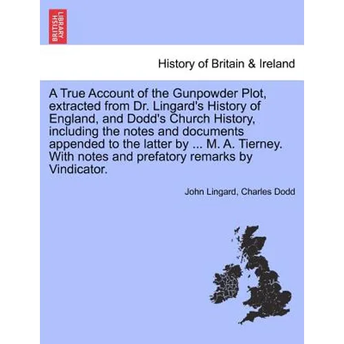 A True Account of the Gunpowder Plot, Extracted from Dr. Lingard's History of England, and Dodd's Church History, Including the Notes and Documents Ap