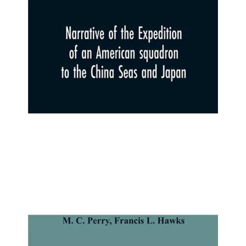 Narrative of the expedition of an American squadron to the China Seas and Japan: performed in the years 1852, 1853, and 1854, under the command of Com