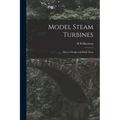 Model Steam Turbines; how to Design and Build Them