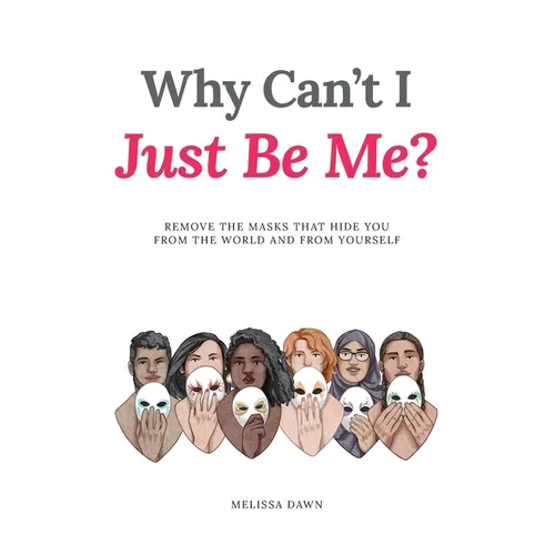 Why Can't I Just Be Me?: Remove the Masks that Hide You from the World and from Yourself