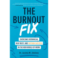 The Burnout Fix: Overcome Overwhelm, Beat Busy, and Sustain Success in the New World of Work
