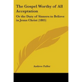 The Gospel Worthy of All Acceptation: Or the Duty of Sinners to Believe in Jesus Christ (1805)