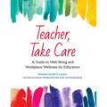 Teacher, Take Care: A Guide to Well-Being and Workplace Wellness for Educators
